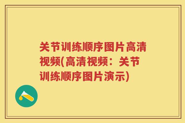 关节训练顺序图片高清视频(高清视频：关节训练顺序图片演示)