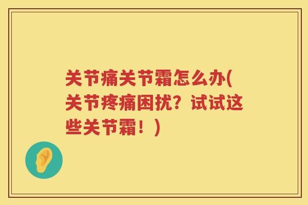 关节痛关节霜怎么办(关节困扰？试试这些关节霜！)