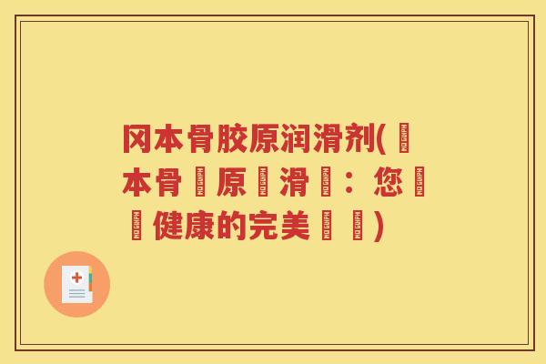冈本骨胶原润滑剂(岡本骨膠原潤滑劑：您關節健康的完美選擇)