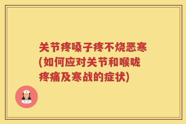 关节疼嗓子疼不烧恶寒(如何应对关节和喉咙及寒战的症状)