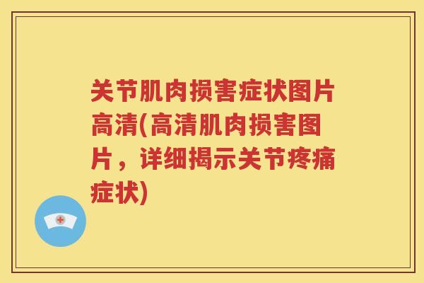 关节肌肉损害症状图片高清(高清肌肉损害图片，详细揭示关节症状)