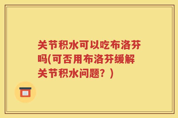 关节积水可以吃布洛芬吗(可否用布洛芬缓解关节积水问题？)