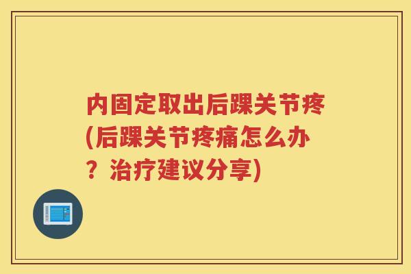 内固定取出后踝关节疼(后踝关节怎么办？建议分享)