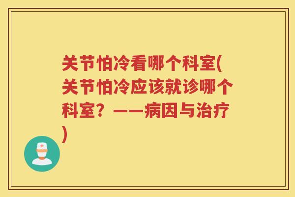 关节怕冷看哪个科室(关节怕冷应该就诊哪个科室？——因与)