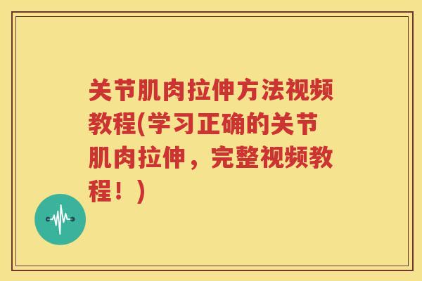 关节肌肉拉伸方法视频教程(学习正确的关节肌肉拉伸，完整视频教程！)