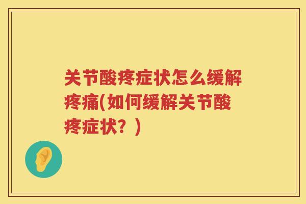 关节酸疼症状怎么缓解(如何缓解关节酸疼症状？)
