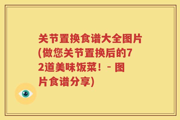关节置换食谱大全图片(做您关节置换后的72道美味饭菜！- 图片食谱分享)