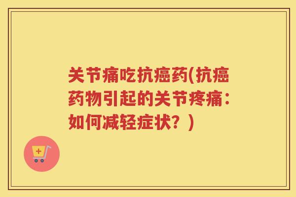 关节痛吃抗药(抗引起的关节：如何减轻症状？)