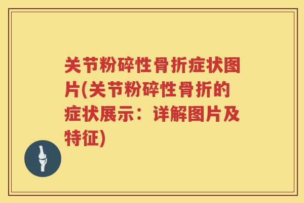 关节粉碎性症状图片(关节粉碎性的症状展示：详解图片及特征)