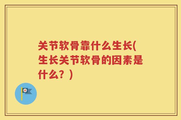 关节软骨靠什么生长(生长关节软骨的因素是什么？)