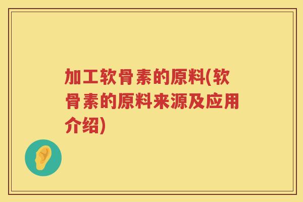 加工软骨素的原料(软骨素的原料来源及应用介绍)