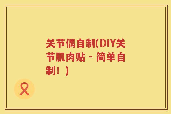 关节偶自制(DIY关节肌肉贴 - 简单自制！)