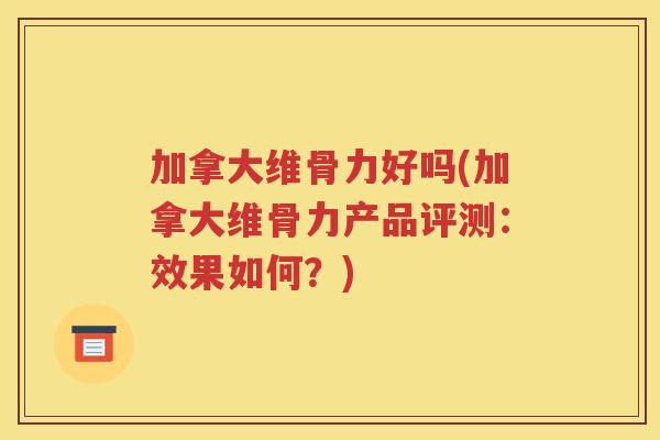 加拿大维骨力好吗(加拿大维骨力产品评测：效果如何？)