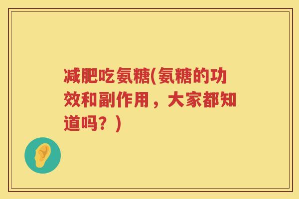 吃氨糖(氨糖的功效和副作用，大家都知道吗？)