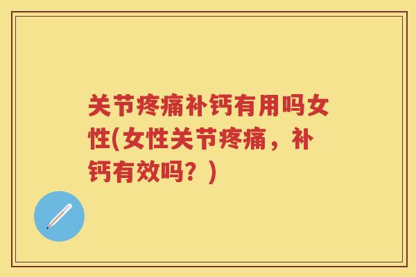关节补钙有用吗女性(女性关节，补钙有效吗？)
