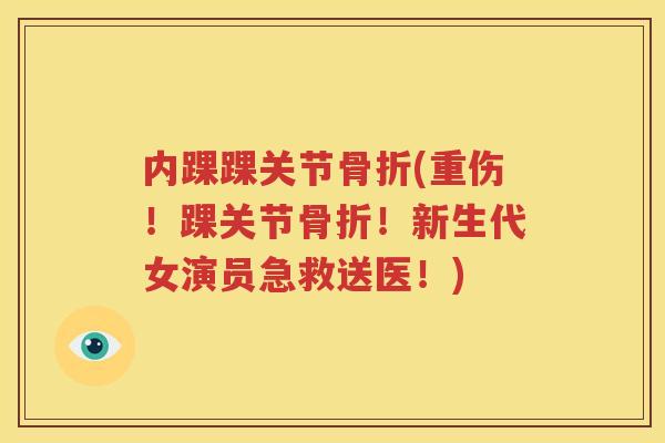 内踝踝关节(重伤！踝关节！新生代女演员急救送医！)