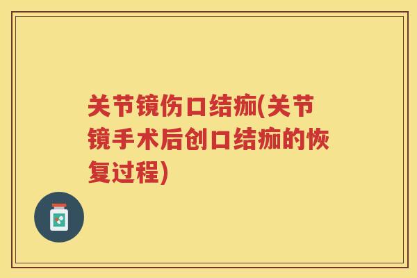 关节镜伤口结痂(关节镜手术后创口结痂的恢复过程)