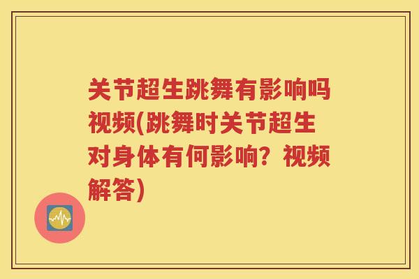 关节超生跳舞有影响吗视频(跳舞时关节超生对身体有何影响？视频解答)