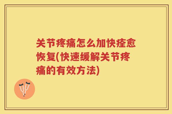 关节怎么加快痊愈恢复(快速缓解关节的有效方法)