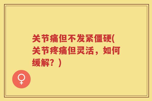 关节痛但不发紧(关节但灵活，如何缓解？)