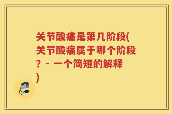 关节酸痛是第几阶段(关节酸痛属于哪个阶段？- 一个简短的解释)