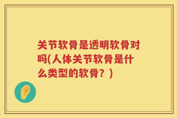 关节软骨是透明软骨对吗(人体关节软骨是什么类型的软骨？)