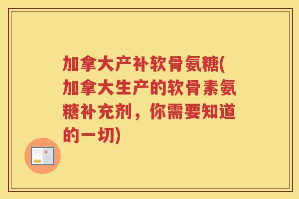 加拿大产补软骨氨糖(加拿大生产的软骨素氨糖补充剂，你需要知道的一切)