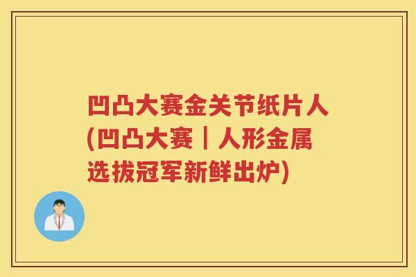 凹凸大赛金关节纸片人(凹凸大赛｜人形金属选拔冠军新鲜出炉)