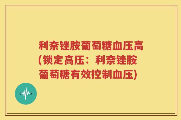 利奈锉胺葡萄糖高(锁定高压：利奈锉胺葡萄糖有效控制)