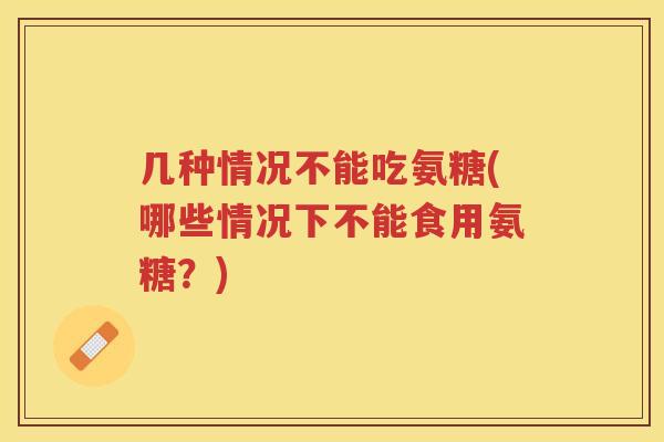 几种情况不能吃氨糖(哪些情况下不能食用氨糖？)