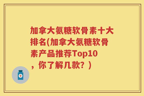 加拿大氨糖软骨素十大排名(加拿大氨糖软骨素产品推荐Top10，你了解几款？)