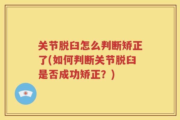 关节脱臼怎么判断矫正了(如何判断关节脱臼是否成功矫正?) 关节脱臼怎么判断矫正了(如何判断关节脱臼是否成功矫正?)