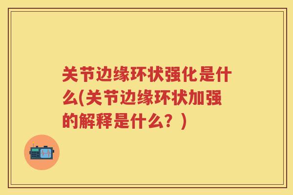 关节边缘环状强化是什么(关节边缘环状加强的解释是什么？)