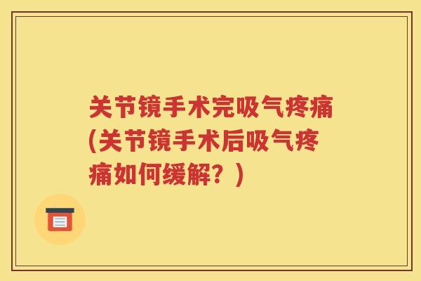 关节镜手术完吸气(关节镜手术后吸气如何缓解？)
