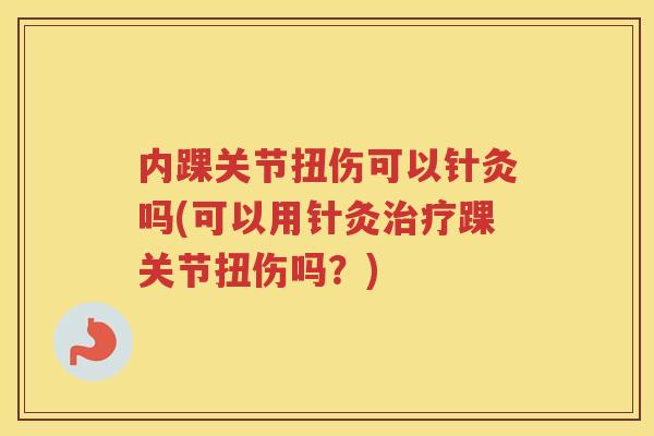 内踝关节扭伤可以针灸吗(可以用针灸踝关节扭伤吗？)