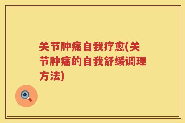 关节肿痛自我疗愈(关节肿痛的自我舒缓调理方法)