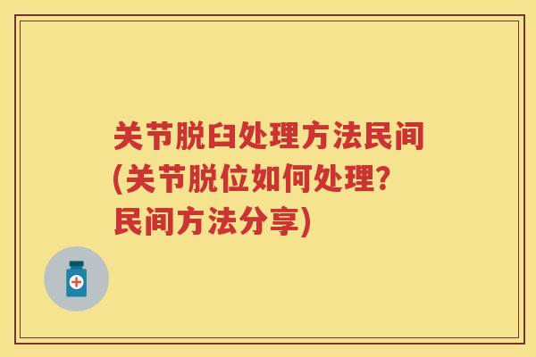 关节脱臼处理方法民间(关节脱位如何处理？民间方法分享)