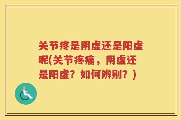 关节疼是阴虚还是阳虚呢(关节，阴虚还是阳虚？如何辨别？)