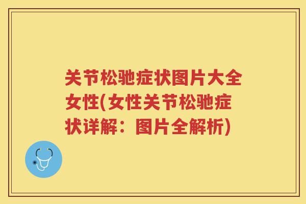 关节松驰症状图片大全女性(女性关节松驰症状详解：图片全解析)