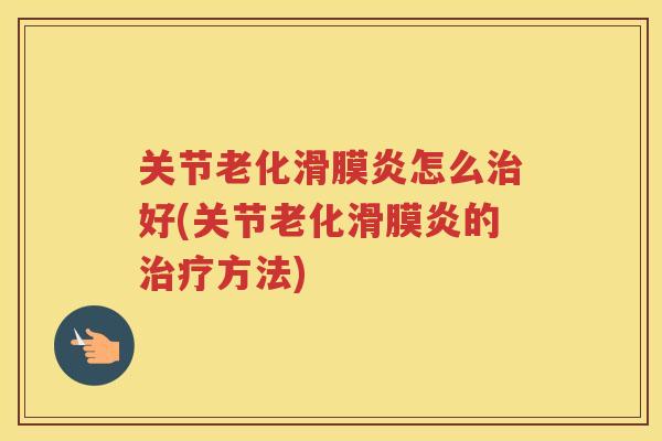 关节老化怎么好(关节老化的方法)