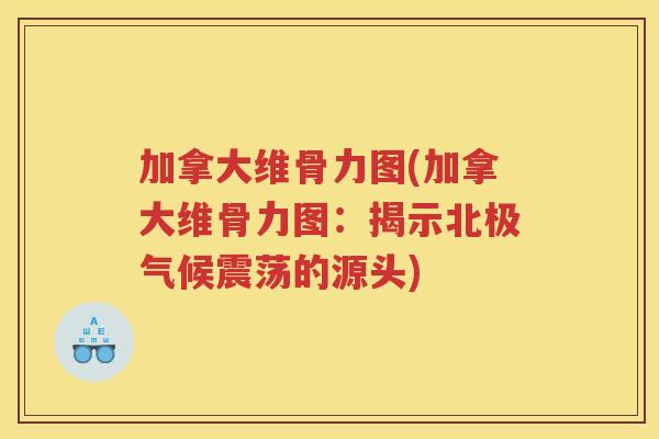 加拿大维骨力图(加拿大维骨力图：揭示北极气候震荡的源头)