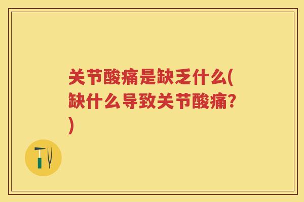 关节酸痛是缺乏什么(缺什么导致关节酸痛？)