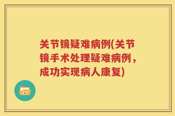 关节镜疑难例(关节镜手术处理疑难例，成功实现人康复)