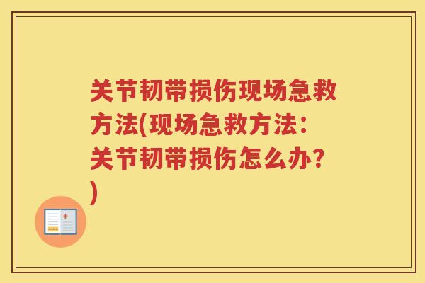 关节韧带损伤现场急救方法(现场急救方法：关节韧带损伤怎么办？)