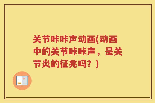 关节咔咔声动画(动画中的关节咔咔声，是的征兆吗？)