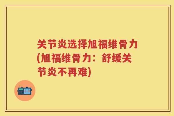 选择旭福维骨力(旭福维骨力：舒缓不再难)
