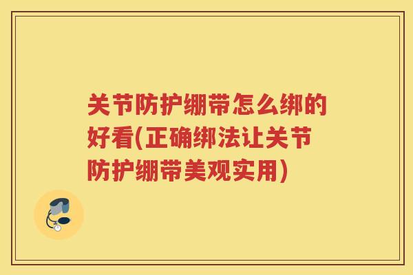 关节防护绷带怎么绑的好看(正确绑法让关节防护绷带美观实用)