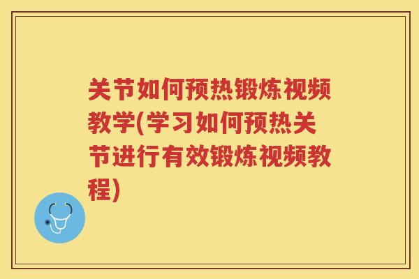 关节如何预热锻炼视频教学(学习如何预热关节进行有效锻炼视频教程)