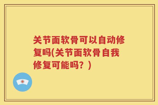 关节面软骨可以自动修复吗(关节面软骨自我修复可能吗？)