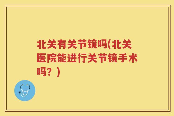 北关有关节镜吗(北关医院能进行关节镜手术吗？)